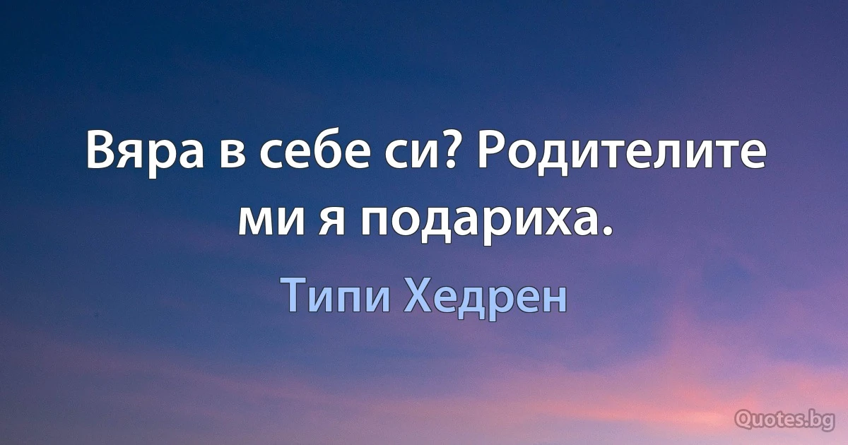 Вяра в себе си? Родителите ми я подариха. (Типи Хедрен)