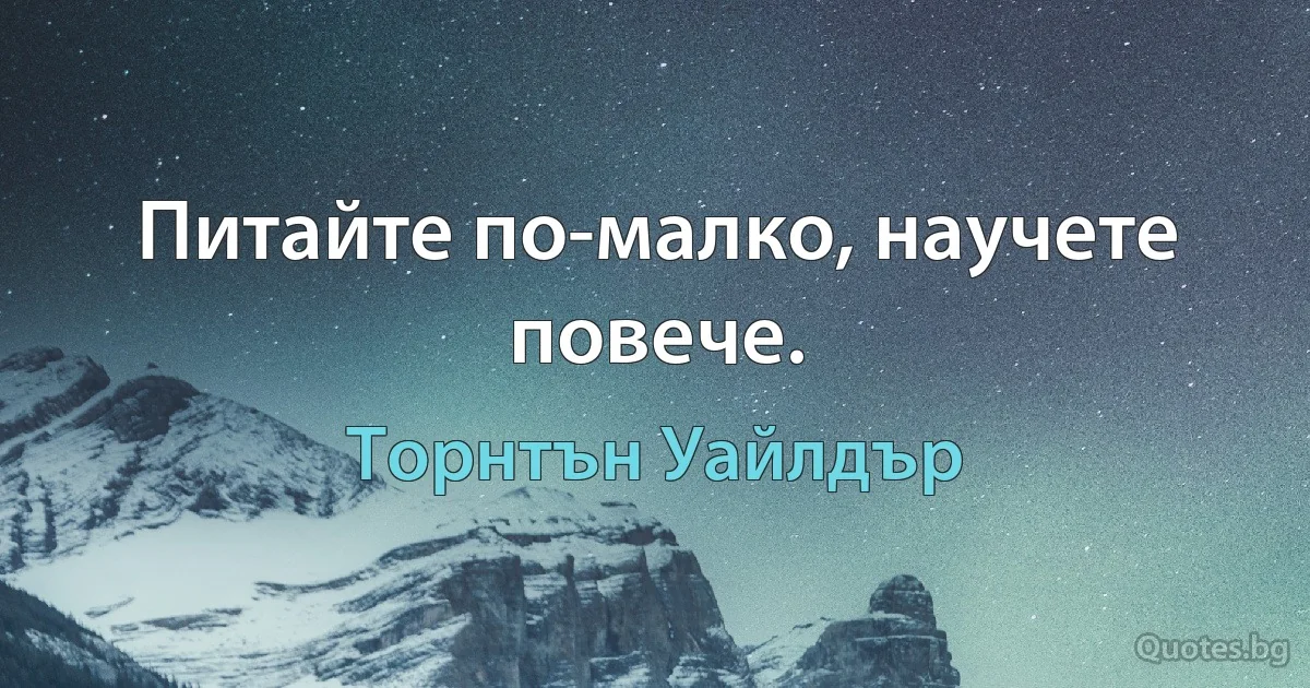 Питайте по-малко, научете повече. (Торнтън Уайлдър)