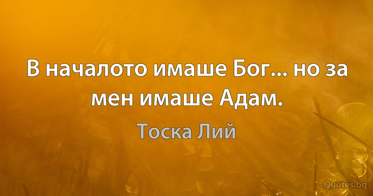 В началото имаше Бог... но за мен имаше Адам. (Тоска Лий)