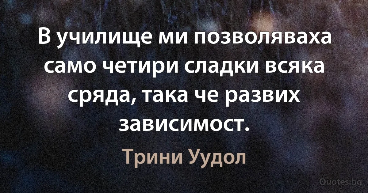 В училище ми позволяваха само четири сладки всяка сряда, така че развих зависимост. (Трини Уудол)