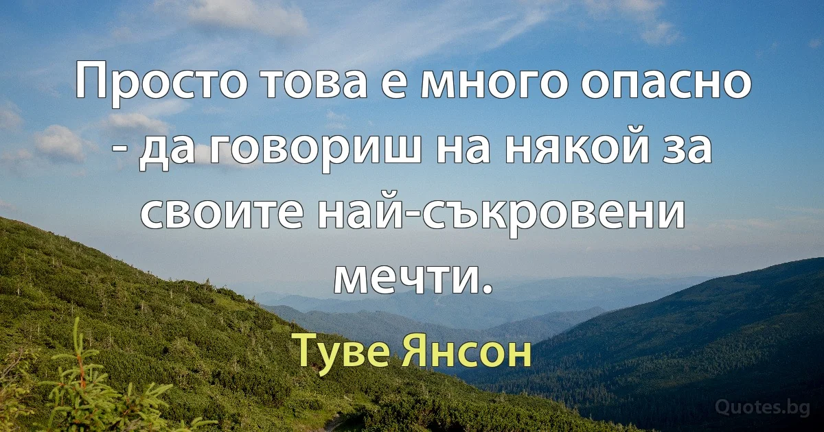 Просто това е много опасно - да говориш на някой за своите най-съкровени мечти. (Туве Янсон)