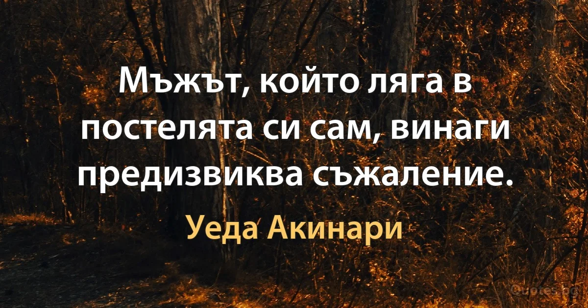 Мъжът, който ляга в постелята си сам, винаги предизвиква съжаление. (Уеда Акинари)