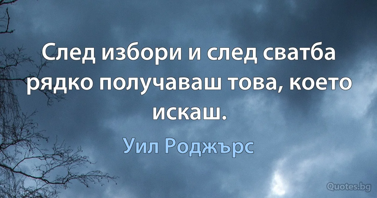 След избори и след сватба рядко получаваш това, което искаш. (Уил Роджърс)