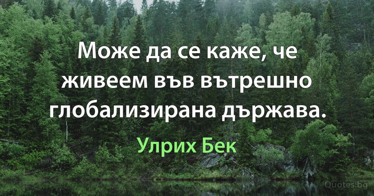 Може да се каже, че живеем във вътрешно глобализирана държава. (Улрих Бек)