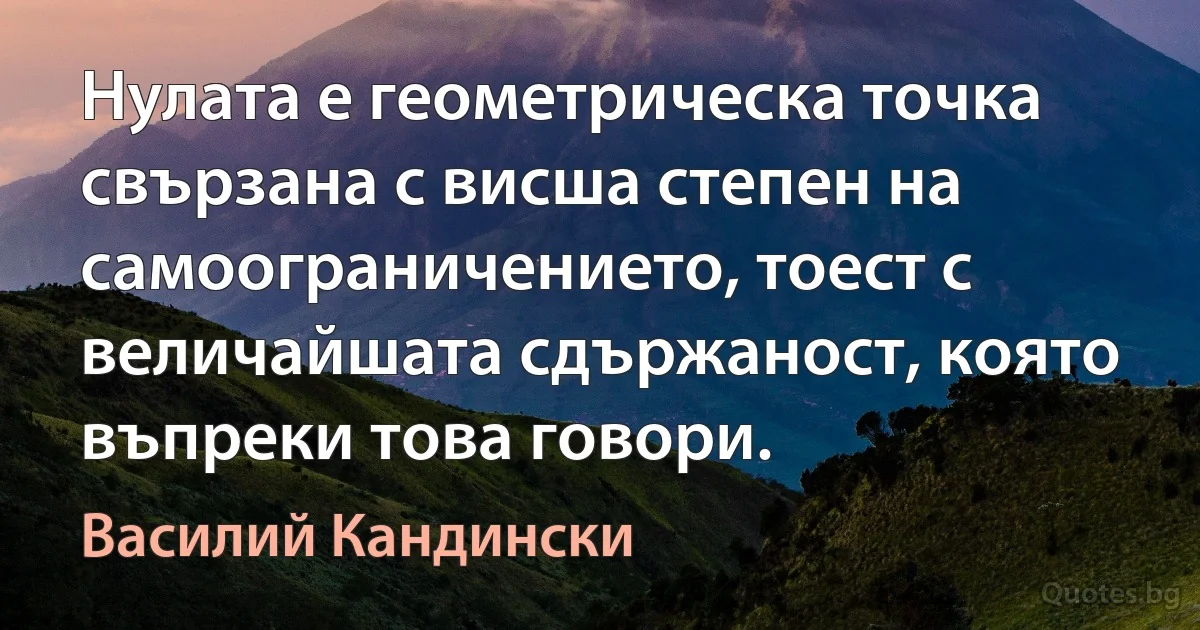 Нулата е геометрическа точка свързана с висша степен на самоограничението, тоест с величайшата сдържаност, която въпреки това говори. (Василий Кандински)