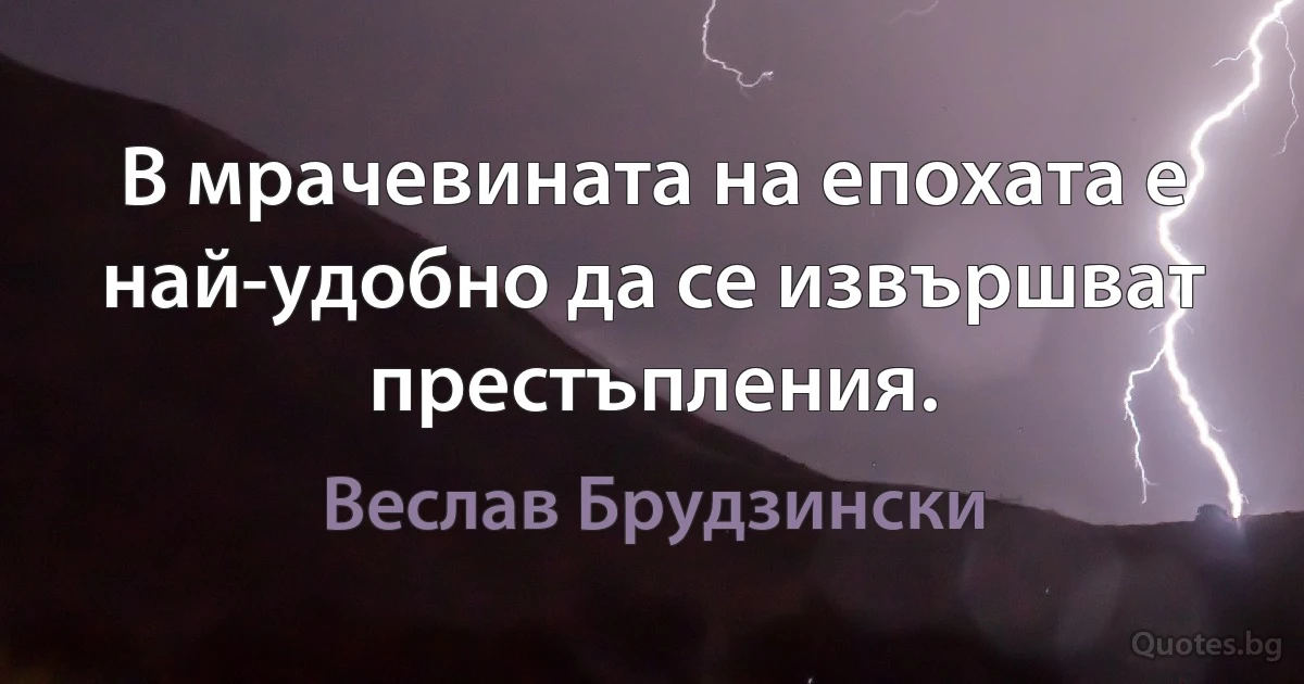 В мрачевината на епохата е най-удобно да се извършват престъпления. (Веслав Брудзински)