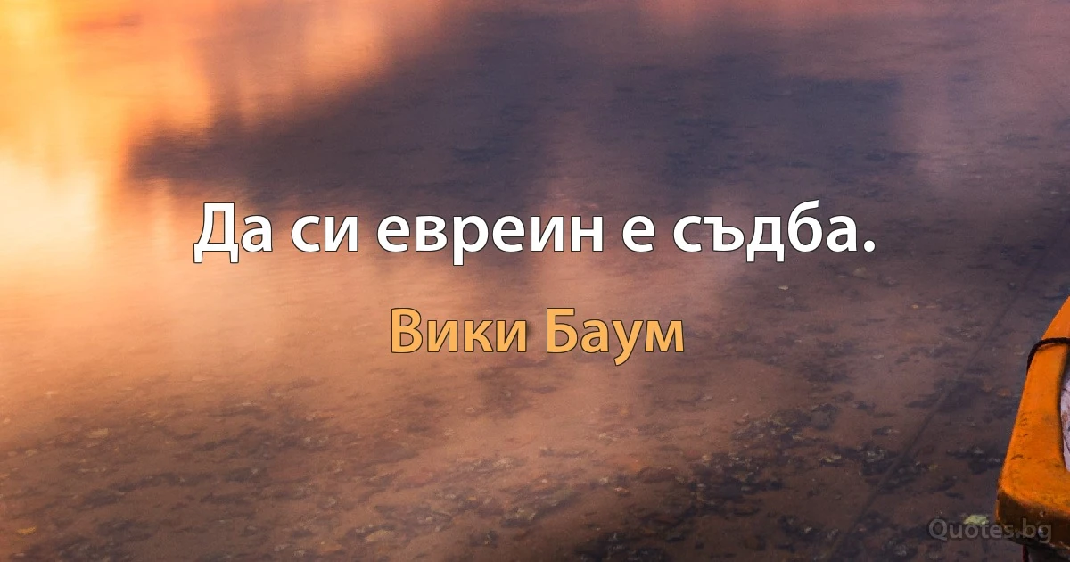 Да си евреин е съдба. (Вики Баум)