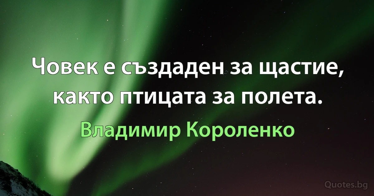 Човек е създаден за щастие, както птицата за полета. (Владимир Короленко)