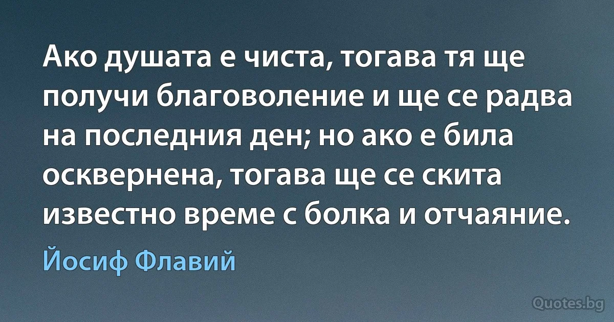 Ако душата е чиста, тогава тя ще получи благоволение и ще се радва на последния ден; но ако е била осквернена, тогава ще се скита известно време с болка и отчаяние. (Йосиф Флавий)