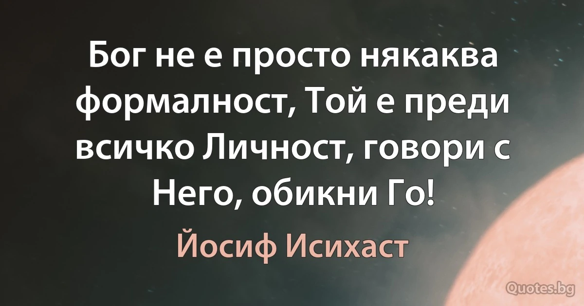 Бог не е просто някаква формалност, Той е преди всичко Личност, говори с Него, обикни Го! (Йосиф Исихаст)