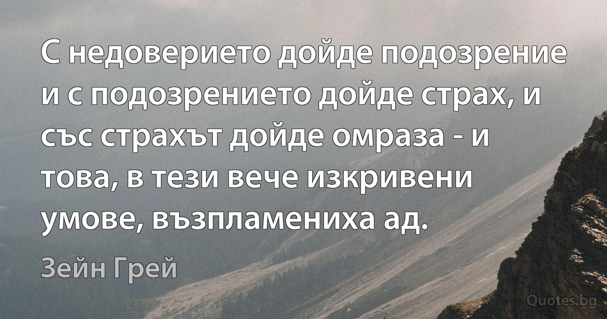 С недоверието дойде подозрение и с подозрението дойде страх, и със страхът дойде омраза - и това, в тези вече изкривени умове, възпламениха ад. (Зейн Грей)