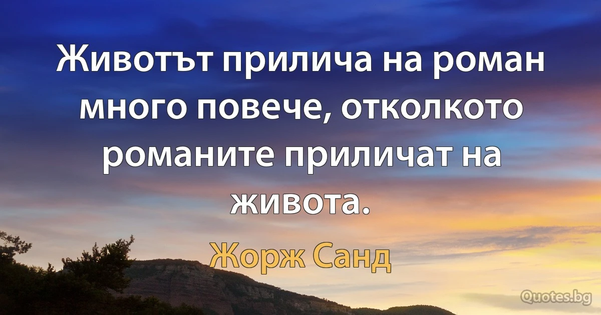 Животът прилича на роман много повече, отколкото романите приличат на живота. (Жорж Санд)