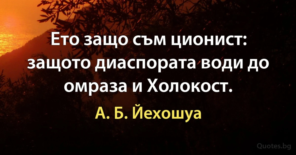 Ето защо съм ционист: защото диаспората води до омраза и Холокост. (А. Б. Йехошуа)