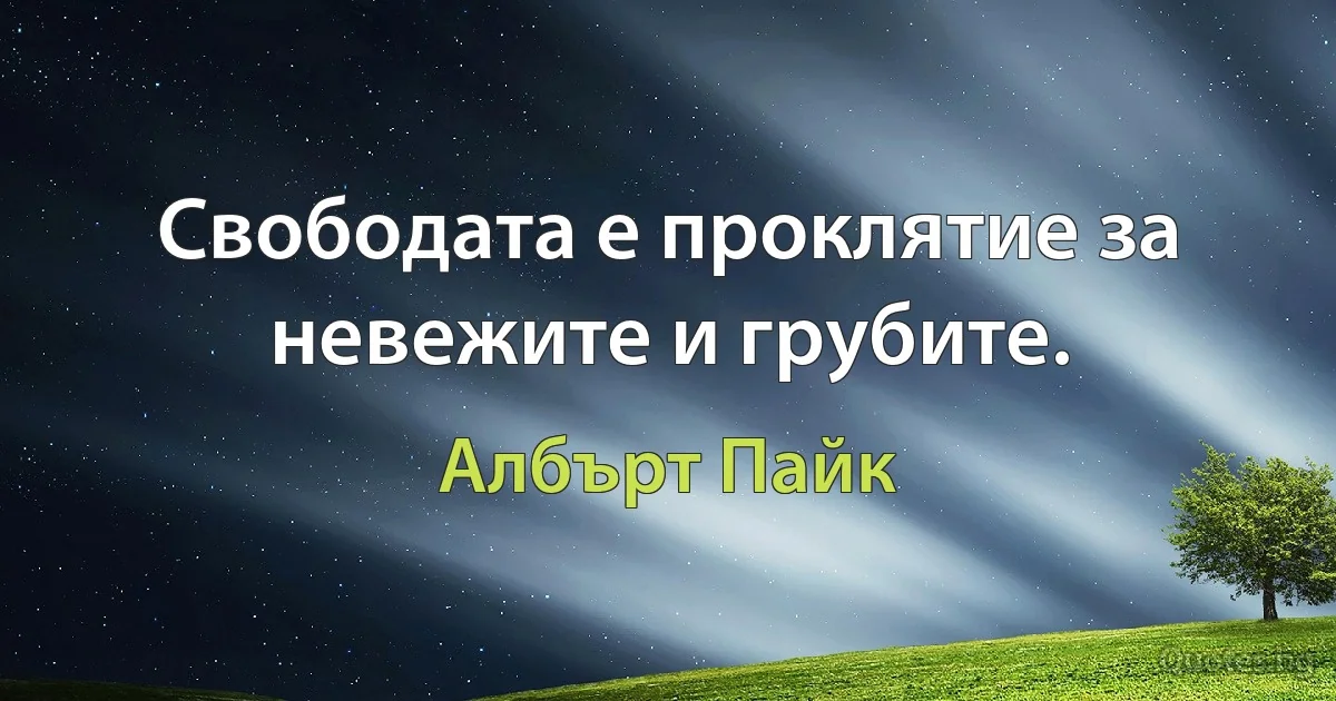 Свободата е проклятие за невежите и грубите. (Албърт Пайк)