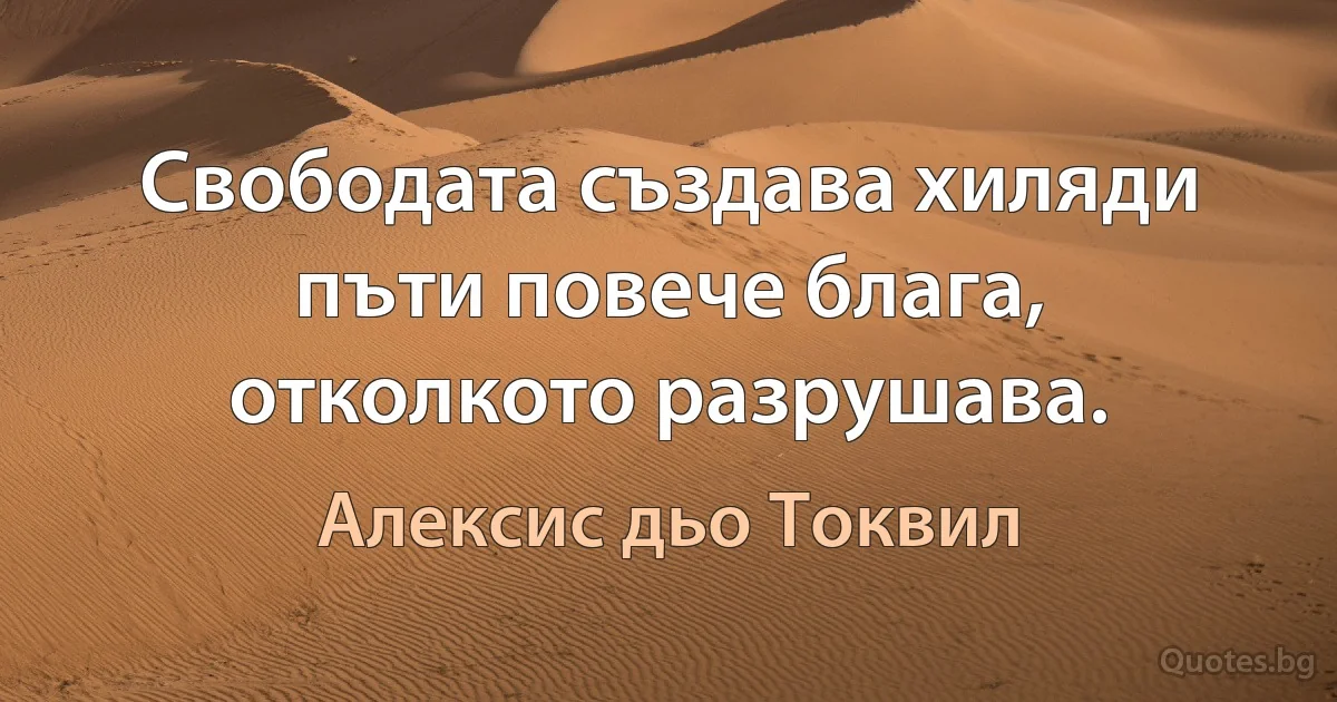 Свободата създава хиляди пъти повече блага, отколкото разрушава. (Алексис дьо Токвил)