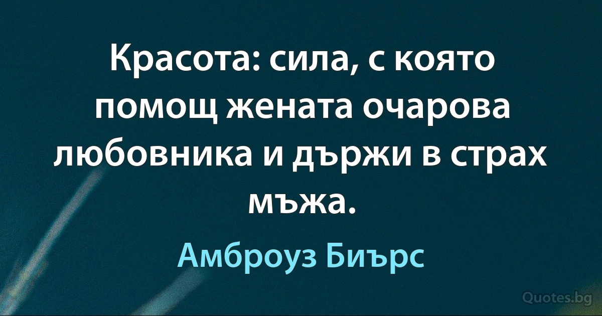 Красота: сила, с която помощ жената очарова любовника и държи в страх мъжа. (Амброуз Биърс)