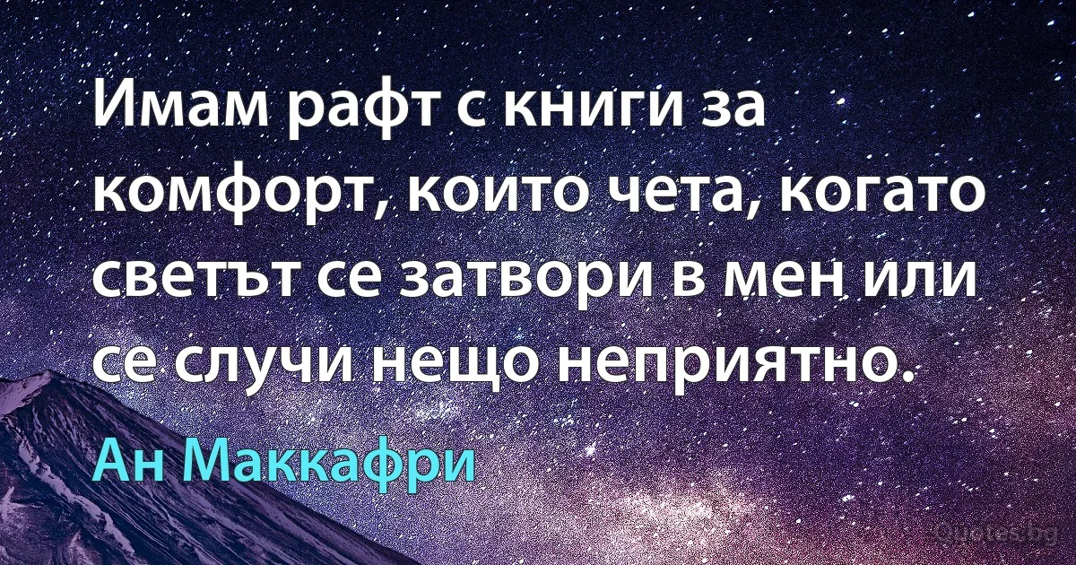 Имам рафт с книги за комфорт, които чета, когато светът се затвори в мен или се случи нещо неприятно. (Ан Маккафри)