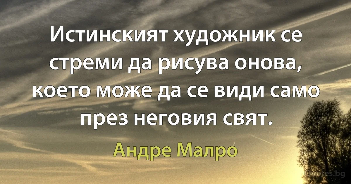 Истинският художник се стреми да рисува онова, което може да се види само през неговия свят. (Андре Малро)