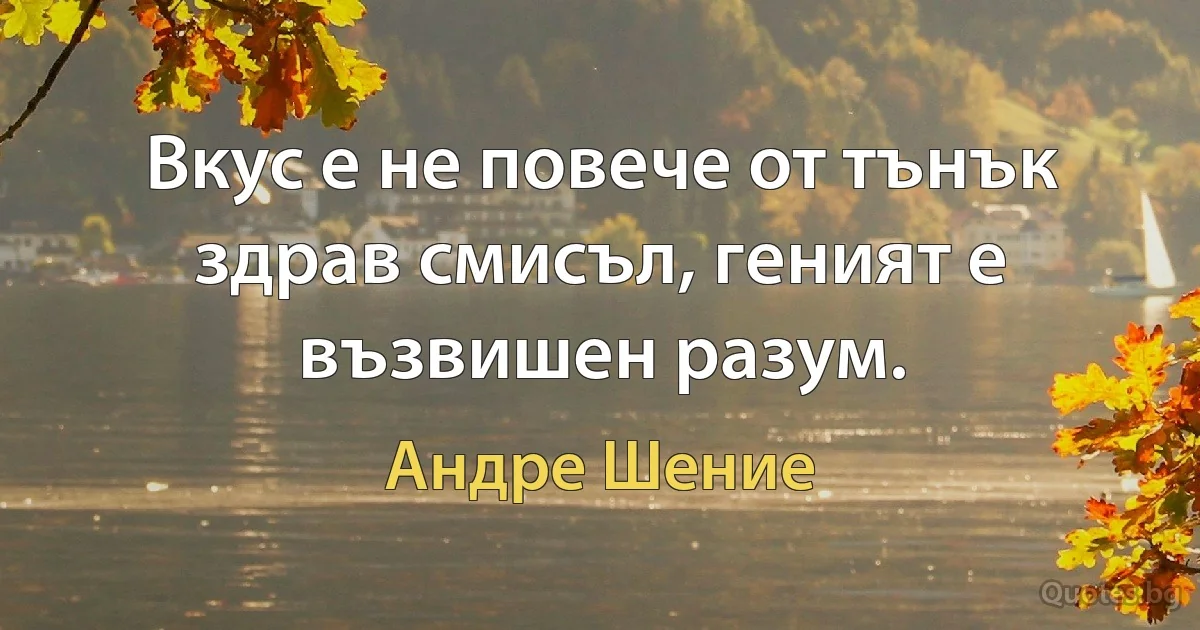 Вкус е не повече от тънък здрав смисъл, геният е възвишен разум. (Андре Шение)