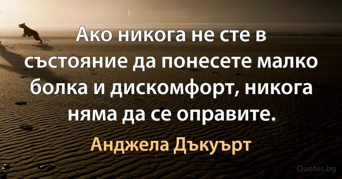 Ако никога не сте в състояние да понесете малко болка и дискомфорт, никога няма да се оправите. (Анджела Дъкуърт)