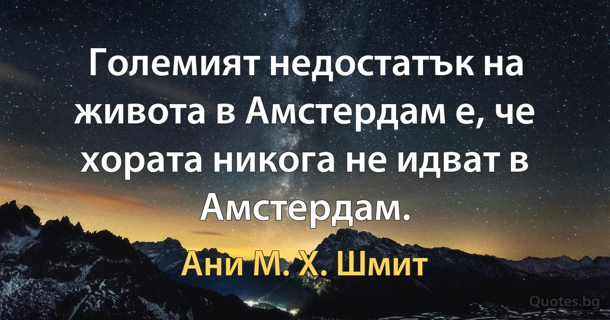 Големият недостатък на живота в Амстердам е, че хората никога не идват в Амстердам. (Ани М. Х. Шмит)