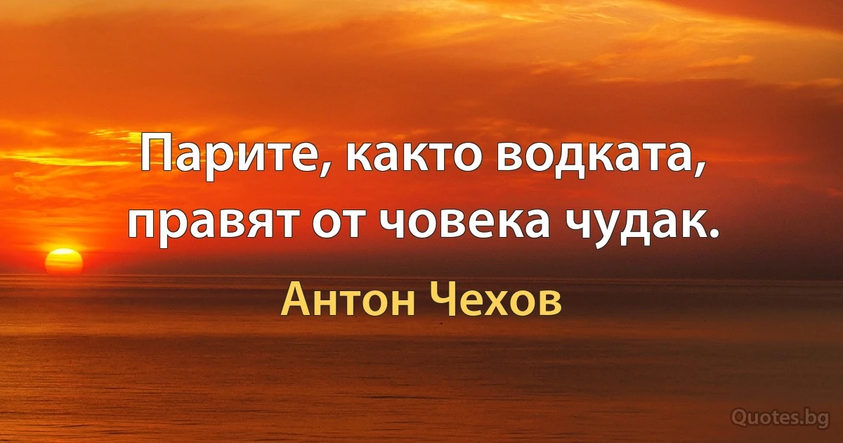 Парите, както водката, правят от човека чудак. (Антон Чехов)