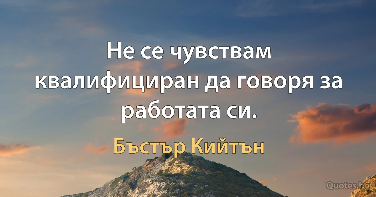 Не се чувствам квалифициран да говоря за работата си. (Бъстър Кийтън)