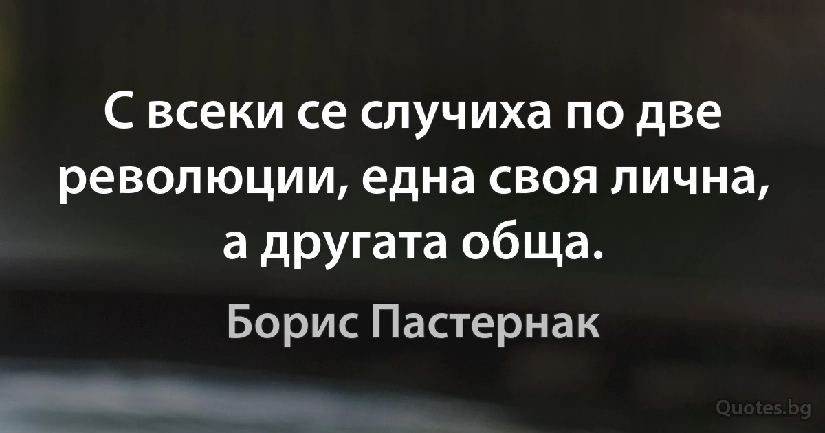 С всеки се случиха по две революции, една своя лична, а другата обща. (Борис Пастернак)