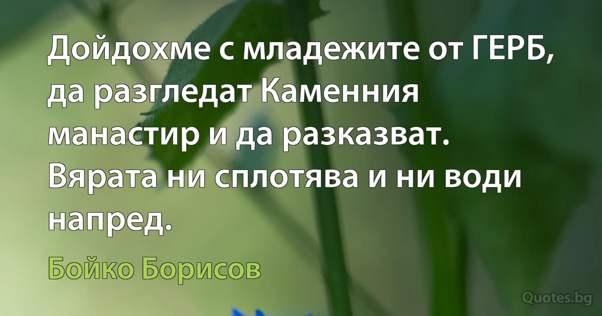 Дойдохме с младежите от ГЕРБ, да разгледат Каменния манастир и да разказват. Вярата ни сплотява и ни води напред. (Бойко Борисов)