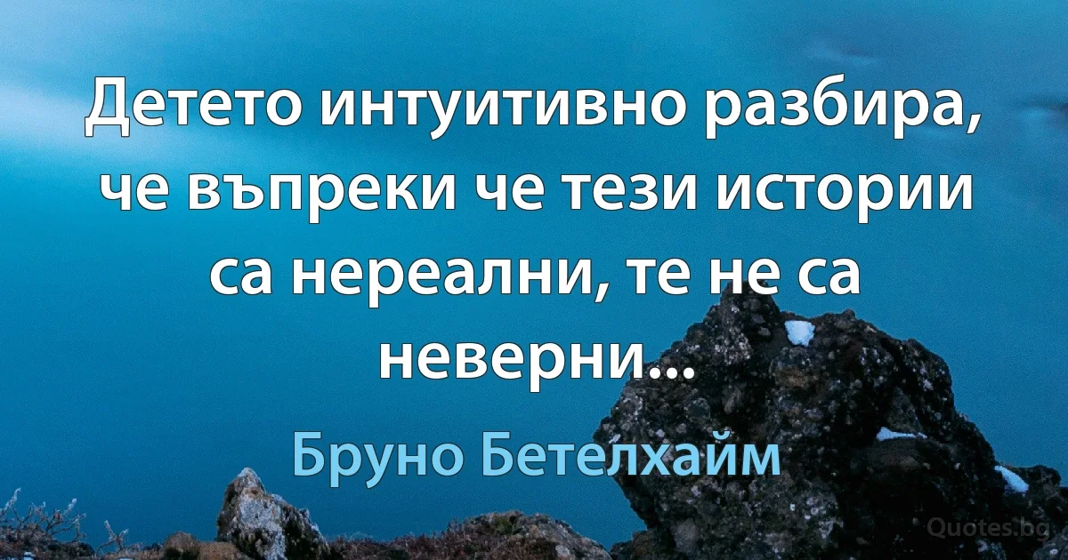 Детето интуитивно разбира, че въпреки че тези истории са нереални, те не са неверни... (Бруно Бетелхайм)