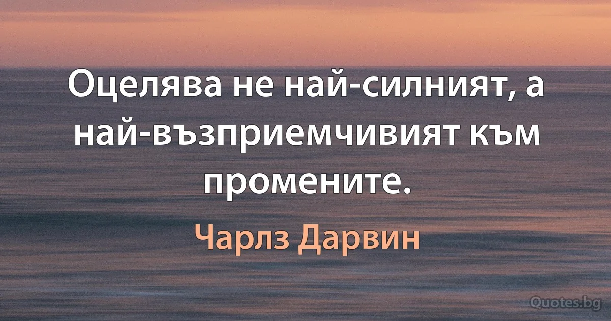 Оцелява не най-силният, а най-възприемчивият към промените. (Чарлз Дарвин)