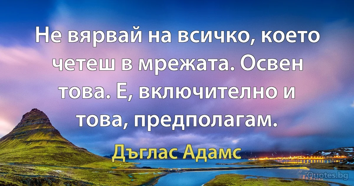 Не вярвай на всичко, което четеш в мрежата. Освен това. Е, включително и това, предполагам. (Дъглас Адамс)