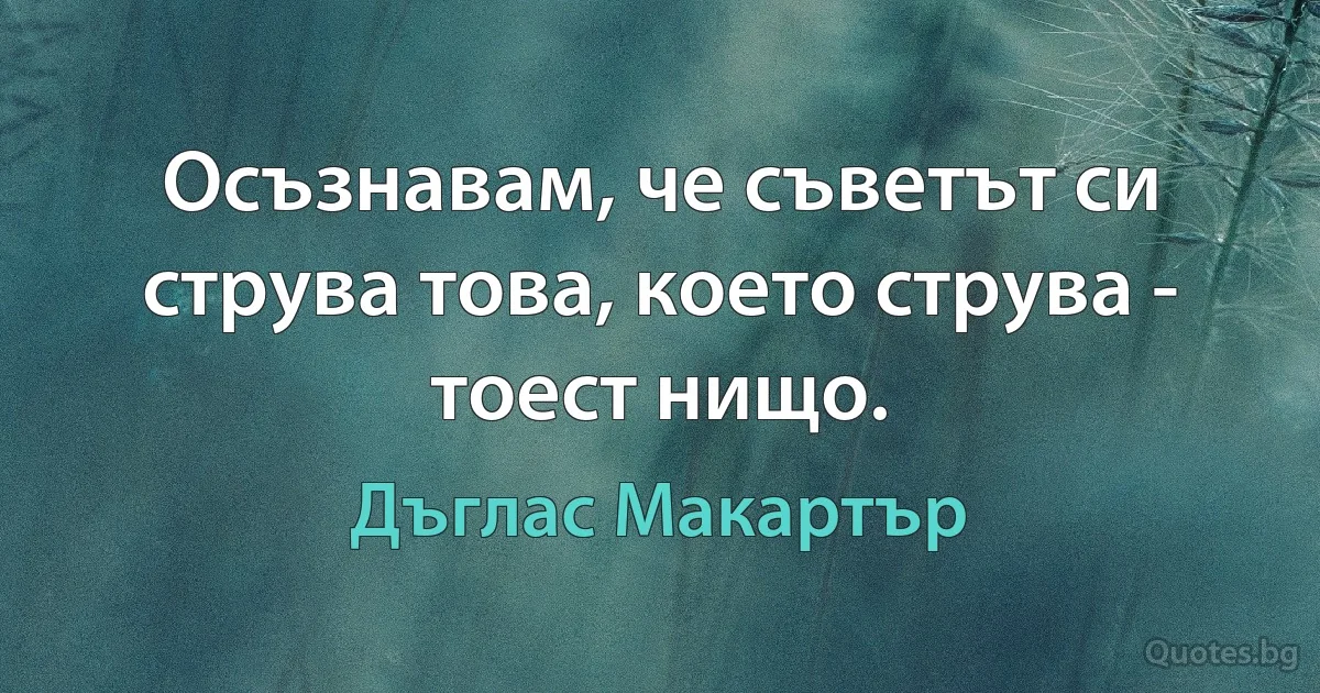 Осъзнавам, че съветът си струва това, което струва - тоест нищо. (Дъглас Макартър)