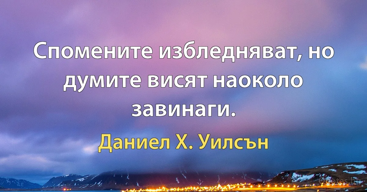 Спомените избледняват, но думите висят наоколо завинаги. (Даниел Х. Уилсън)