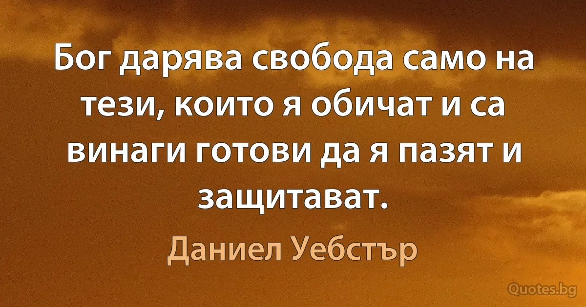 Бог дарява свобода само на тези, които я обичат и са винаги готови да я пазят и защитават. (Даниел Уебстър)