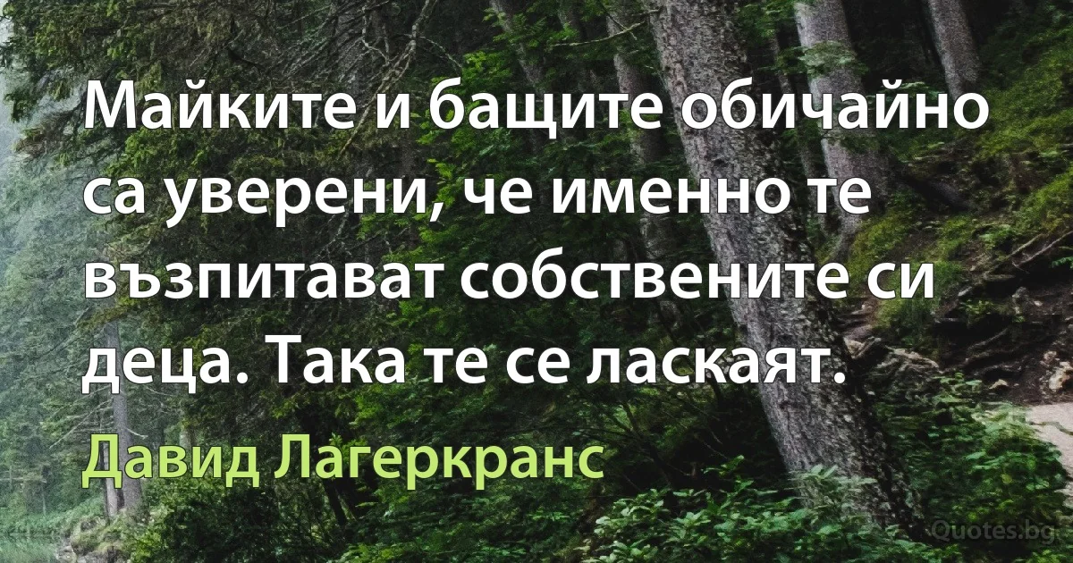 Майките и бащите обичайно са уверени, че именно те възпитават собствените си деца. Така те се ласкаят. (Давид Лагеркранс)