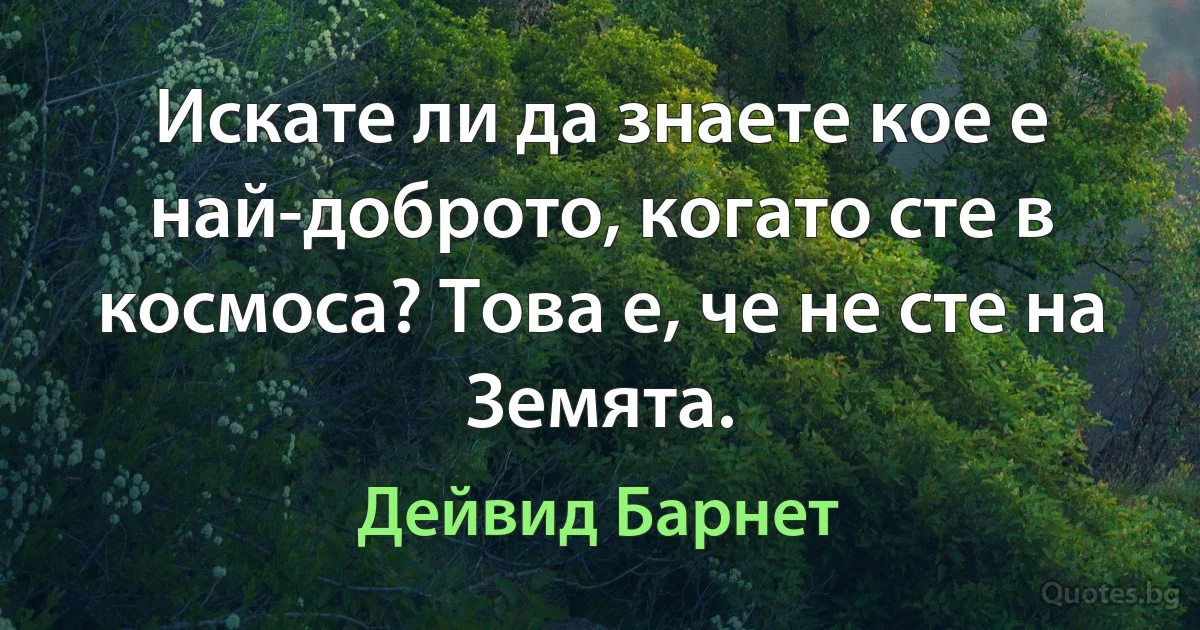 Искате ли да знаете кое е най-доброто, когато сте в космоса? Това е, че не сте на Земята. (Дейвид Барнет)