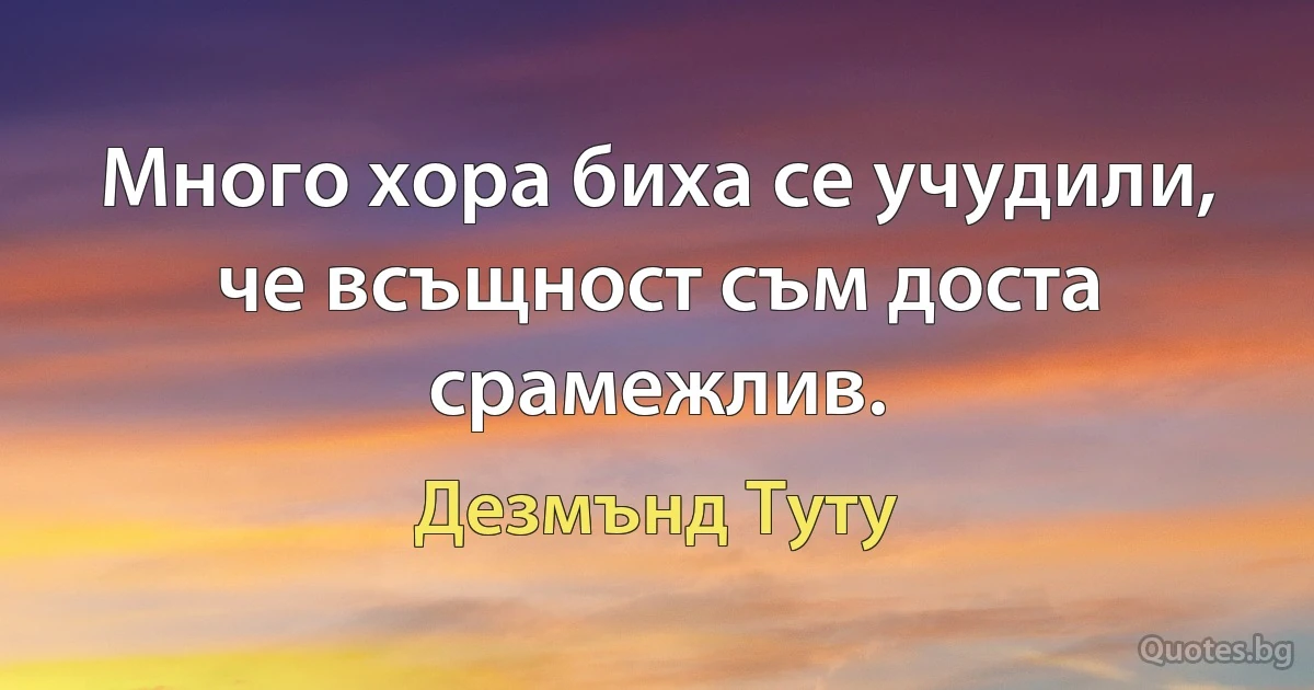 Много хора биха се учудили, че всъщност съм доста срамежлив. (Дезмънд Туту)