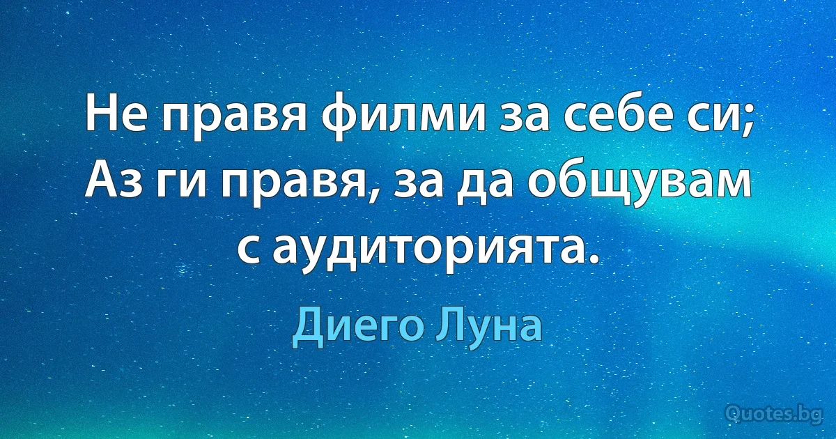 Не правя филми за себе си; Аз ги правя, за да общувам с аудиторията. (Диего Луна)