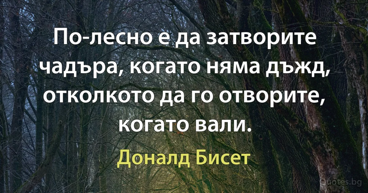 По-лесно е да затворите чадъра, когато няма дъжд, отколкото да го отворите, когато вали. (Доналд Бисет)