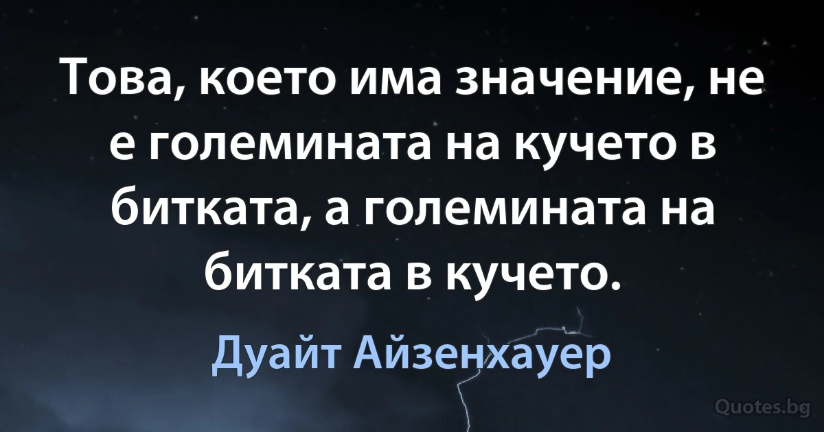 Това, което има значение, не е големината на кучето в битката, а големината на битката в кучето. (Дуайт Айзенхауер)