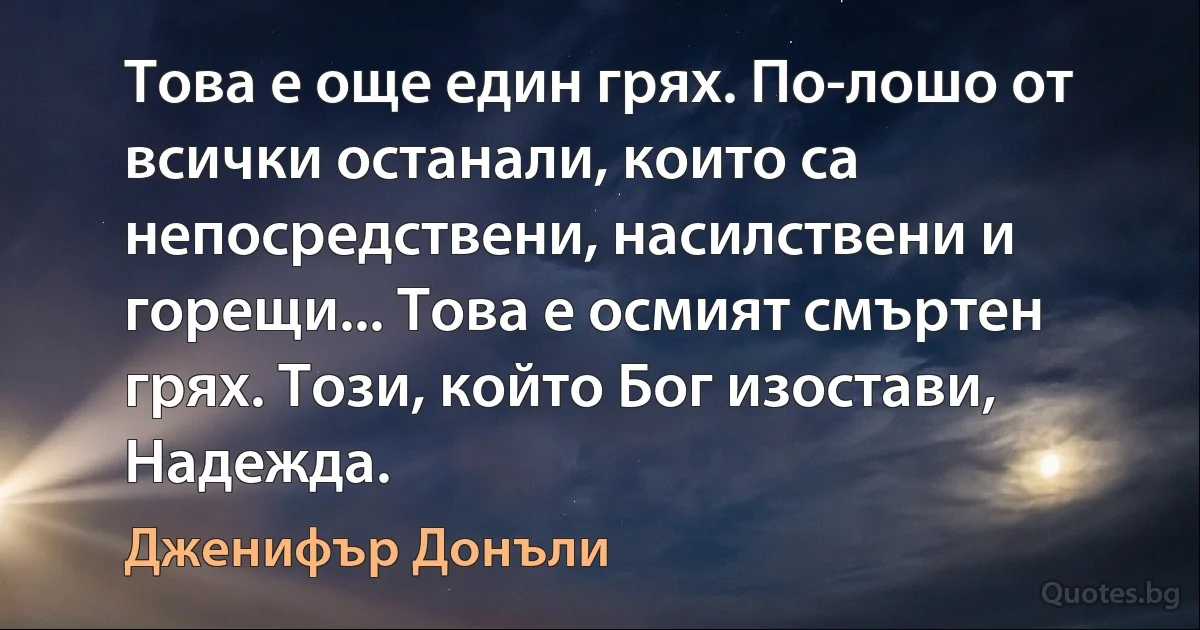 Това е още един грях. По-лошо от всички останали, които са непосредствени, насилствени и горещи... Това е осмият смъртен грях. Този, който Бог изостави, Надежда. (Дженифър Донъли)