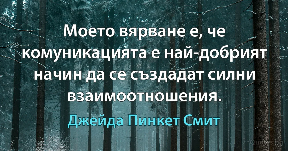 Моето вярване е, че комуникацията е най-добрият начин да се създадат силни взаимоотношения. (Джейда Пинкет Смит)