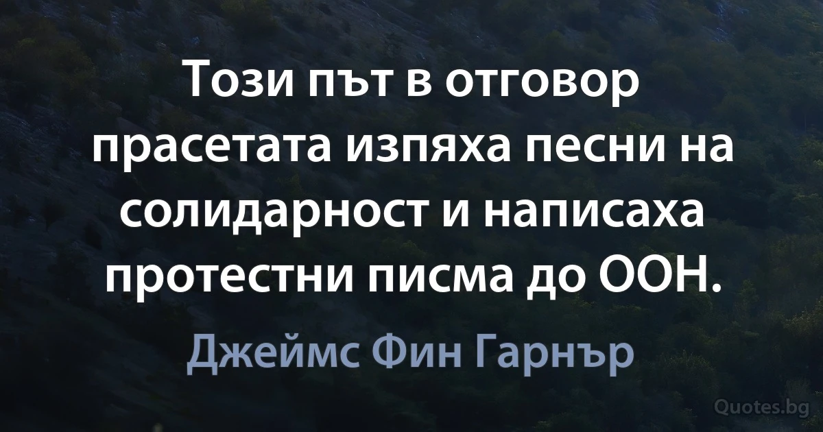 Този път в отговор прасетата изпяха песни на солидарност и написаха протестни писма до ООН. (Джеймс Фин Гарнър)