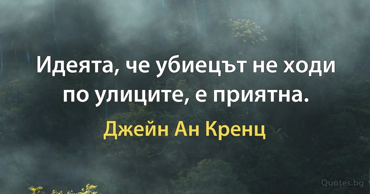 Идеята, че убиецът не ходи по улиците, е приятна. (Джейн Ан Кренц)