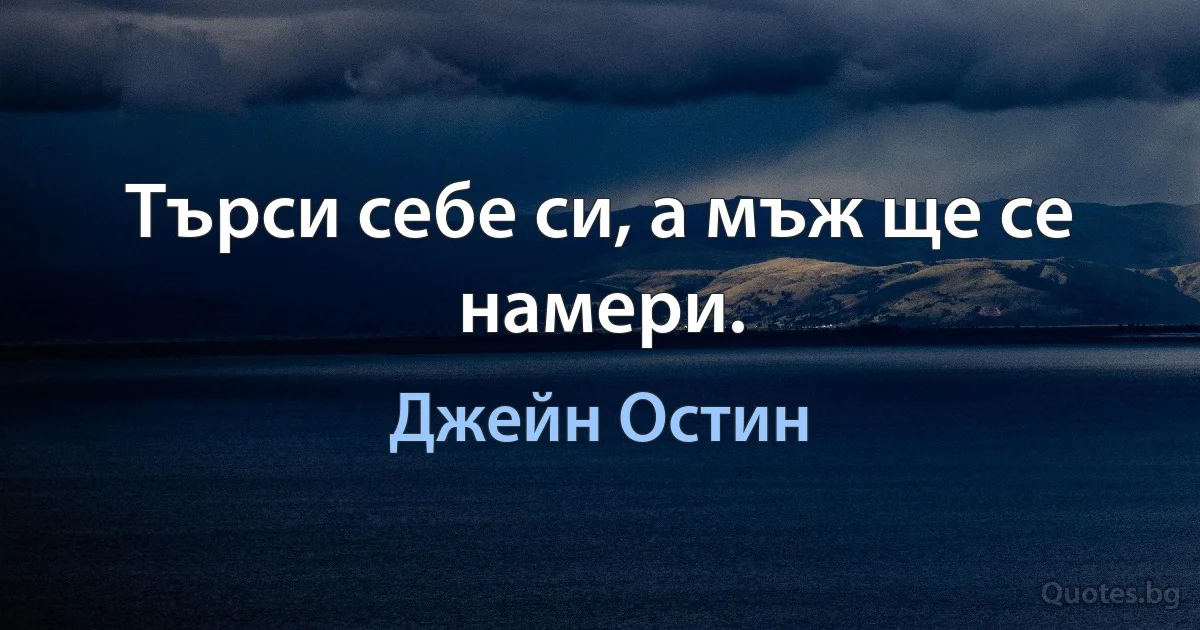 Търси себе си, а мъж ще се намери. (Джейн Остин)