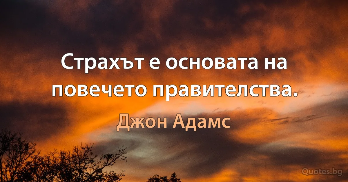 Страхът е основата на повечето правителства. (Джон Адамс)