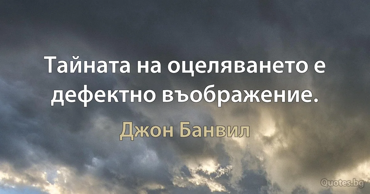 Тайната на оцеляването е дефектно въображение. (Джон Банвил)