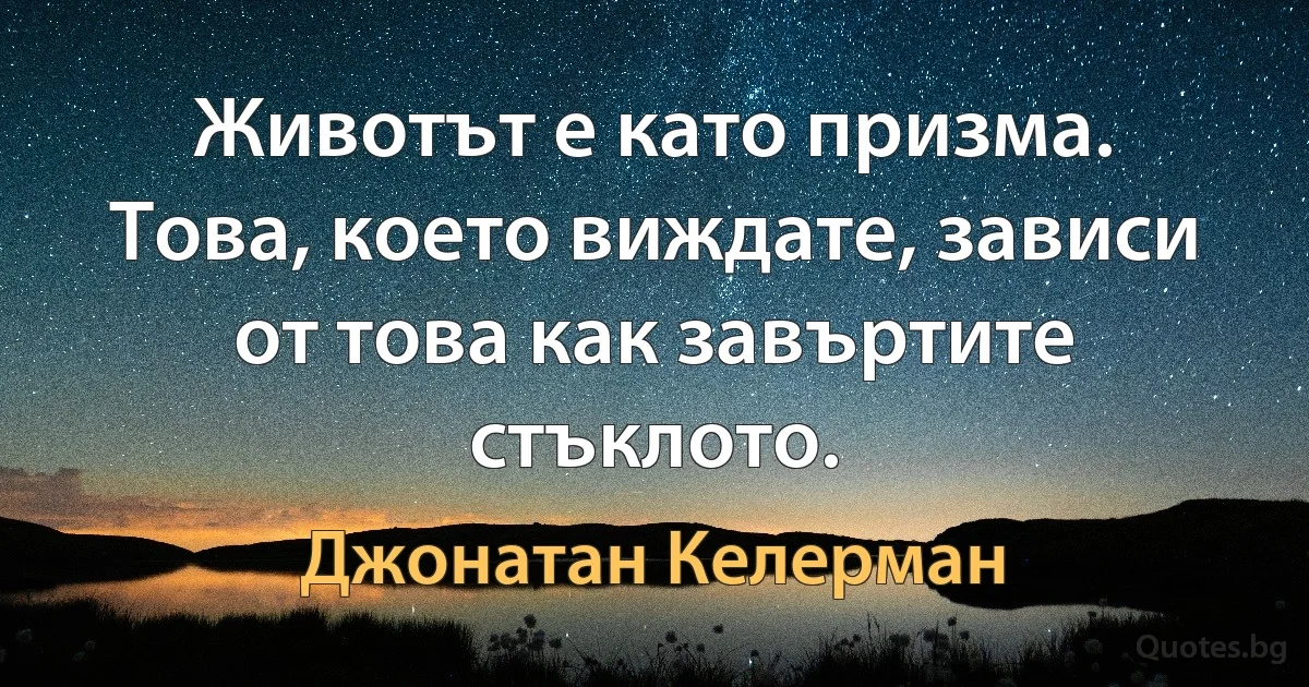 Животът е като призма. Това, което виждате, зависи от това как завъртите стъклото. (Джонатан Келерман)