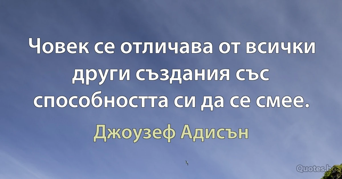 Човек се отличава от всички други създания със способността си да се смее. (Джоузеф Адисън)